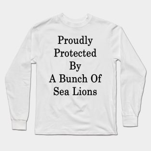 Proudly Protected By A Bunch Of Sea Lions Long Sleeve T-Shirt